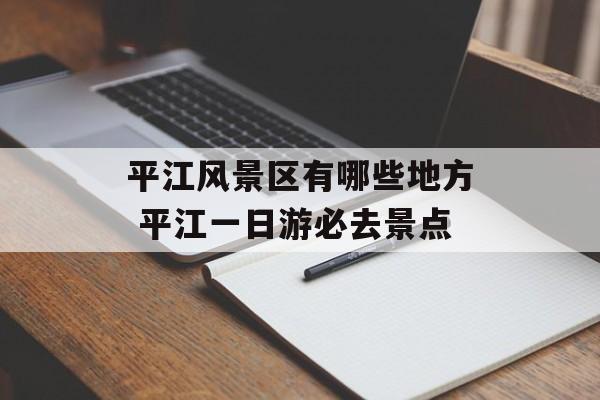 平江风景区有哪些地方 平江一日游必去景点-第1张图片-