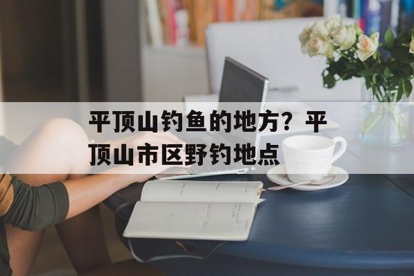 平顶山钓鱼的地方？平顶山市区野钓地点-第1张图片-