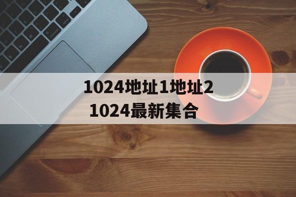 1024地址1地址2 1024最新集合-第1张图片-