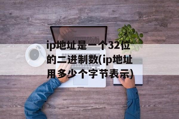 ip地址是一个32位的二进制数(ip地址用多少个字节表示)-第1张图片-