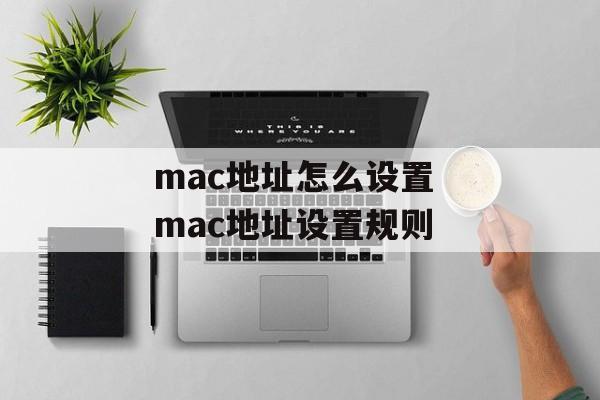 mac地址怎么设置 mac地址设置规则-第1张图片-