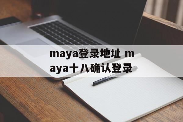 maya登录地址 maya十八确认登录-第1张图片-
