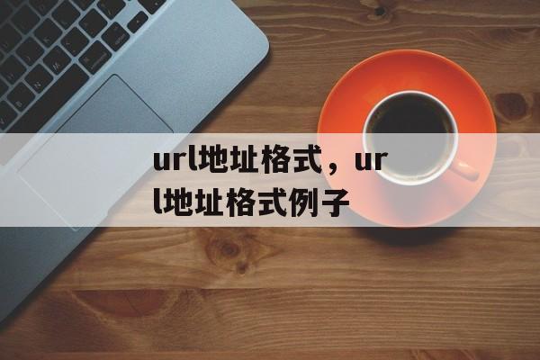 url地址格式，url地址格式例子-第1张图片-