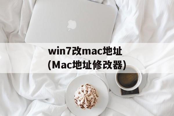 win7改mac地址(Mac地址修改器)-第1张图片-