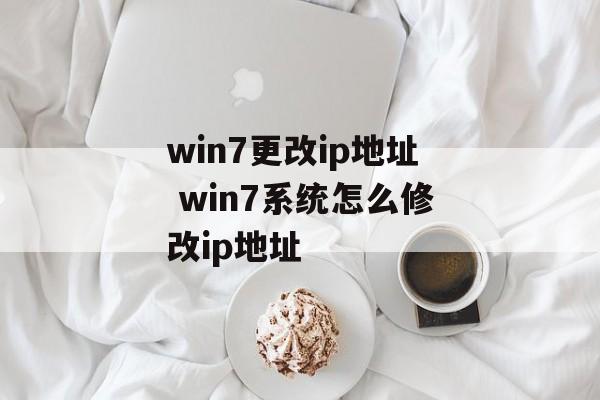 win7更改ip地址 win7系统怎么修改ip地址-第1张图片-