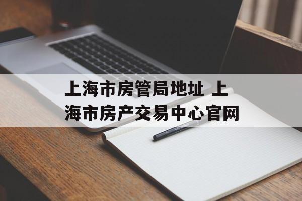 上海市房管局地址 上海市房产交易中心官网-第1张图片-