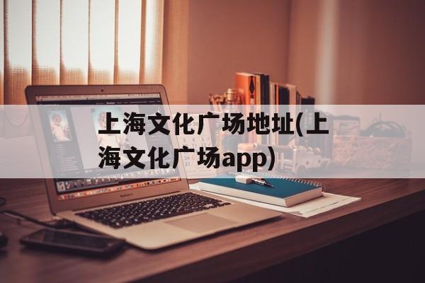 上海文化广场地址(上海文化广场app)-第1张图片-