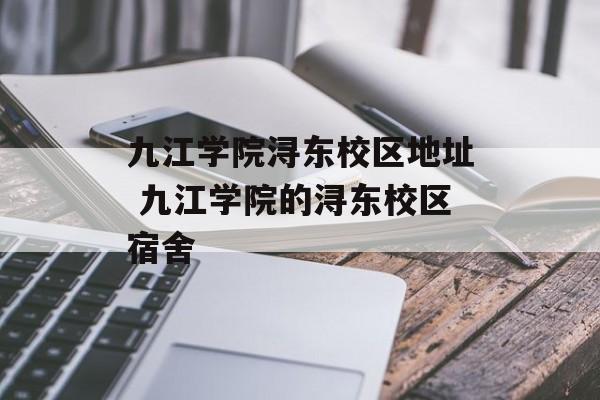 九江学院浔东校区地址 九江学院的浔东校区宿舍-第1张图片-