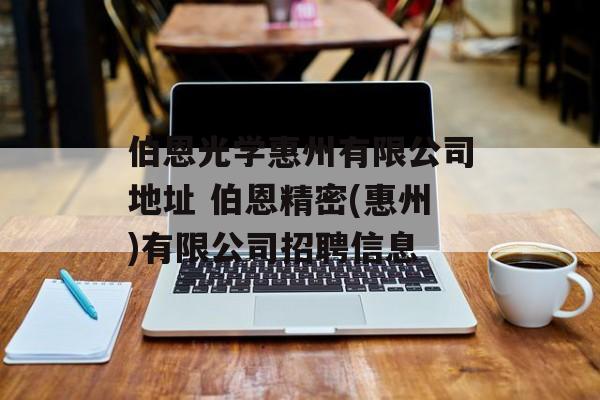 伯恩光学惠州有限公司地址 伯恩精密(惠州)有限公司招聘信息-第1张图片-