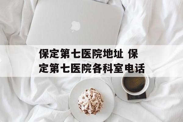 保定第七医院地址 保定第七医院各科室电话-第1张图片-