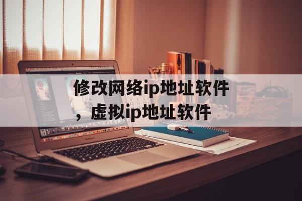 修改网络ip地址软件，虚拟ip地址软件-第1张图片-