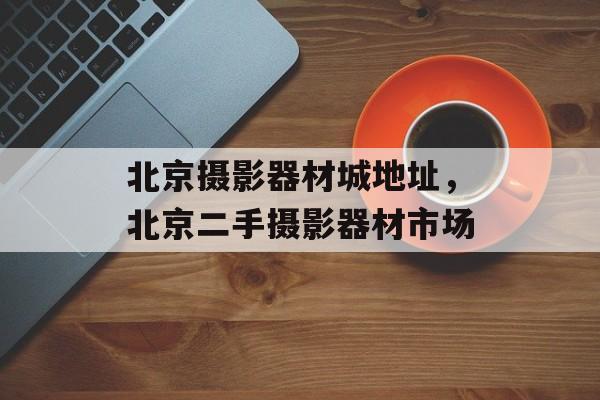 北京摄影器材城地址，北京二手摄影器材市场-第1张图片-
