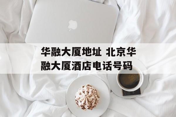 华融大厦地址 北京华融大厦酒店电话号码-第1张图片-