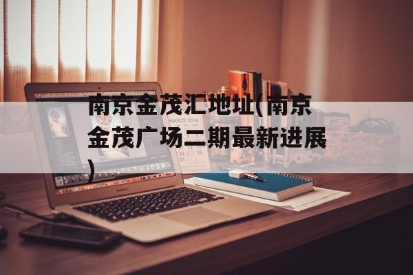 南京金茂汇地址(南京金茂广场二期最新进展)-第1张图片-