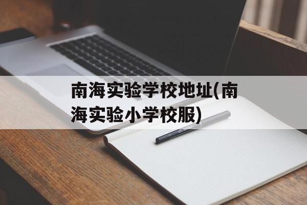 南海实验学校地址(南海实验小学校服)-第1张图片-