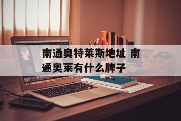 南通奥特莱斯地址 南通奥莱有什么牌子-第1张图片-