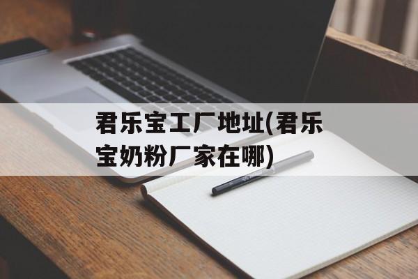 君乐宝工厂地址(君乐宝奶粉厂家在哪)-第1张图片-