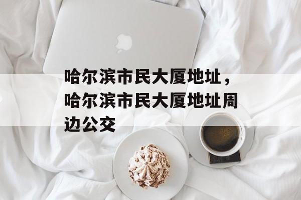 哈尔滨市民大厦地址，哈尔滨市民大厦地址周边公交-第1张图片-