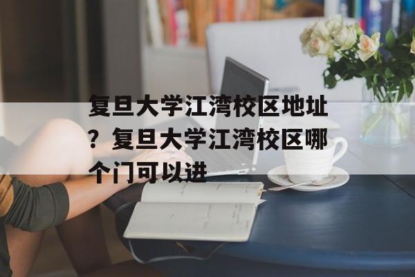 复旦大学江湾校区地址？复旦大学江湾校区哪个门可以进-第1张图片-