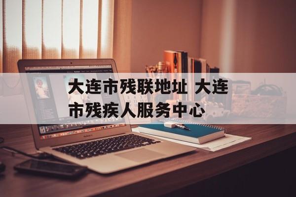 大连市残联地址 大连市残疾人服务中心-第1张图片-