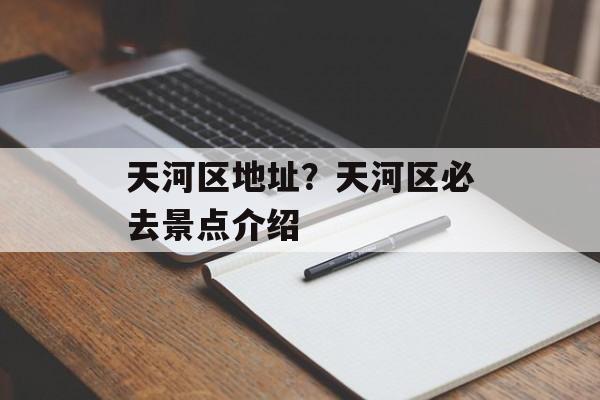 天河区地址？天河区必去景点介绍-第1张图片-