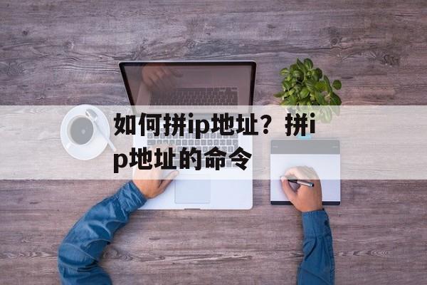 如何拼ip地址？拼ip地址的命令-第1张图片-