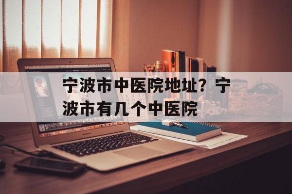 宁波市中医院地址？宁波市有几个中医院-第1张图片-