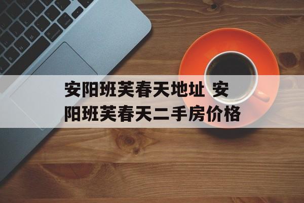 安阳班芙春天地址 安阳班芙春天二手房价格-第1张图片-