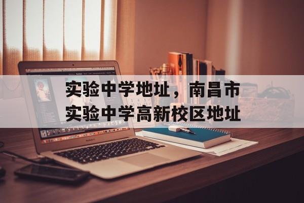 实验中学地址，南昌市实验中学高新校区地址-第1张图片-