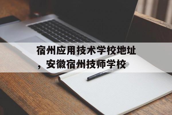 宿州应用技术学校地址，安徽宿州技师学校-第1张图片-