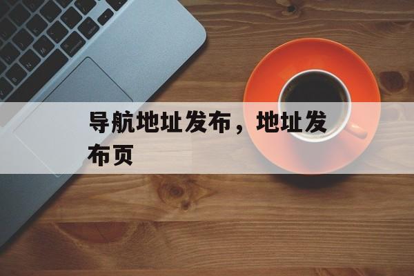 导航地址发布，地址发布页-第1张图片-