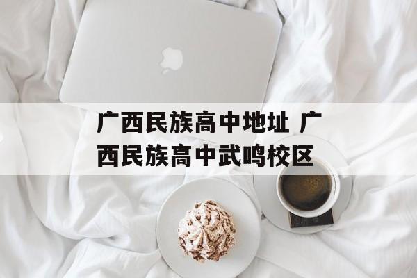 广西民族高中地址 广西民族高中武鸣校区-第1张图片-