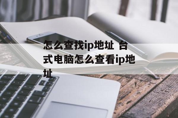 怎么查找ip地址 台式电脑怎么查看ip地址-第1张图片-