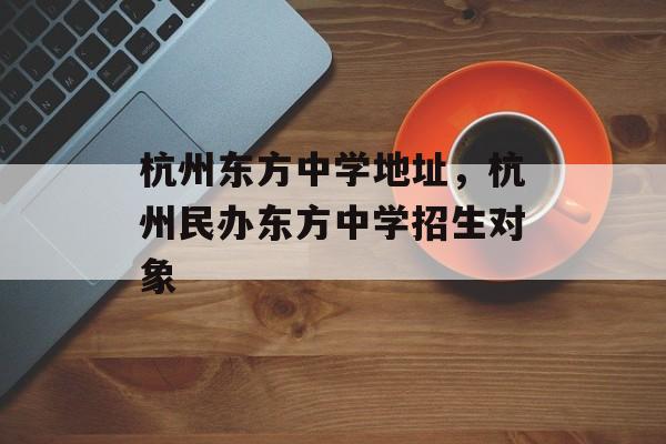 杭州东方中学地址，杭州民办东方中学招生对象-第1张图片-