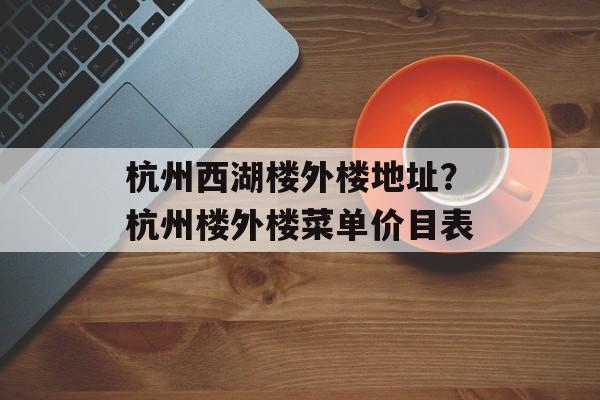 杭州西湖楼外楼地址？杭州楼外楼菜单价目表-第1张图片-
