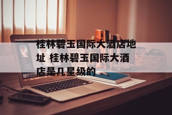 桂林碧玉国际大酒店地址 桂林碧玉国际大酒店是几星级的-第1张图片-