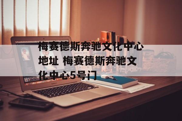 梅赛德斯奔驰文化中心地址 梅赛德斯奔驰文化中心5号门-第1张图片-