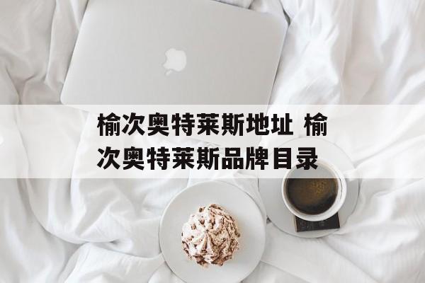 榆次奥特莱斯地址 榆次奥特莱斯品牌目录-第1张图片-