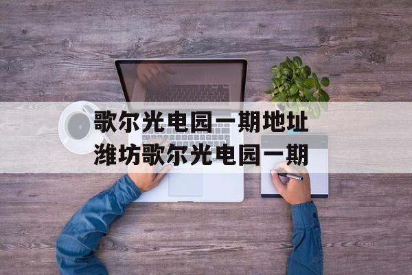 歌尔光电园一期地址 潍坊歌尔光电园一期-第1张图片-