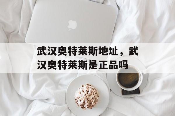 武汉奥特莱斯地址，武汉奥特莱斯是正品吗-第1张图片-