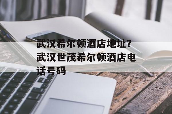 武汉希尔顿酒店地址？武汉世茂希尔顿酒店电话号码-第1张图片-