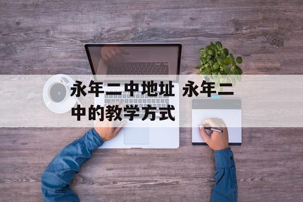 永年二中地址 永年二中的教学方式-第1张图片-