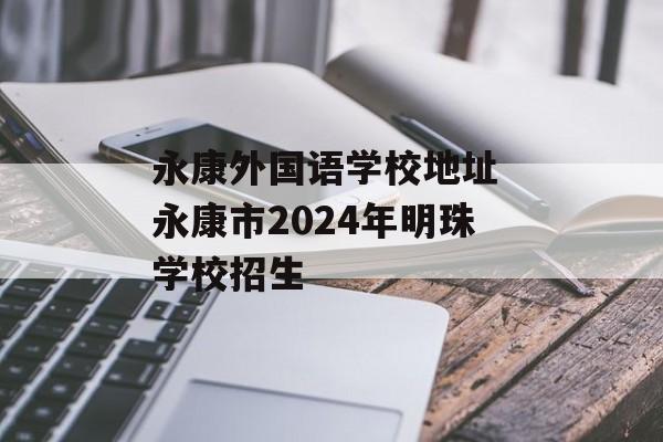 永康外国语学校地址 永康市2024年明珠学校招生-第1张图片-