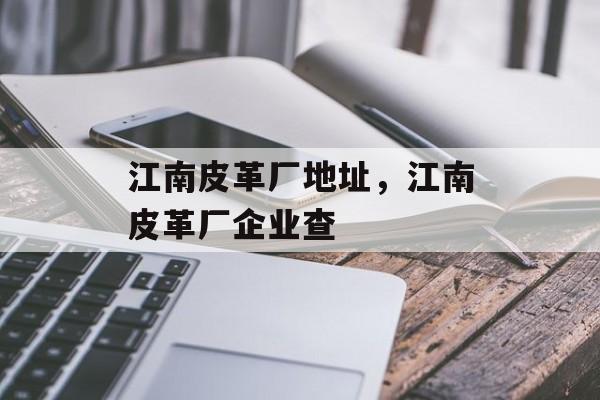 江南皮革厂地址，江南皮革厂企业查-第1张图片-
