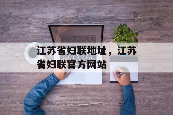 江苏省妇联地址，江苏省妇联官方网站-第1张图片-