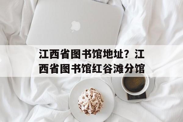 江西省图书馆地址？江西省图书馆红谷滩分馆-第1张图片-
