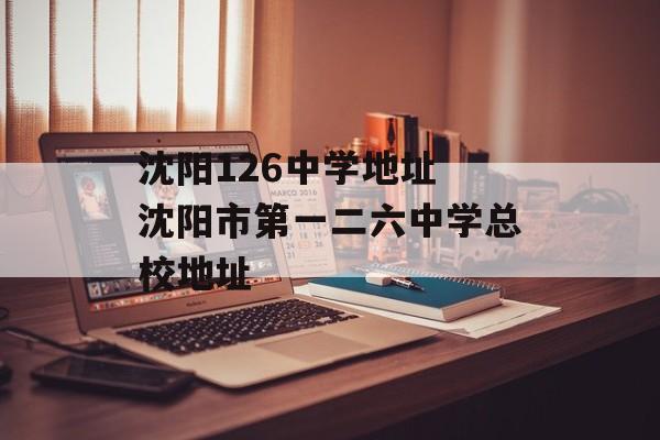 沈阳126中学地址 沈阳市第一二六中学总校地址-第1张图片-