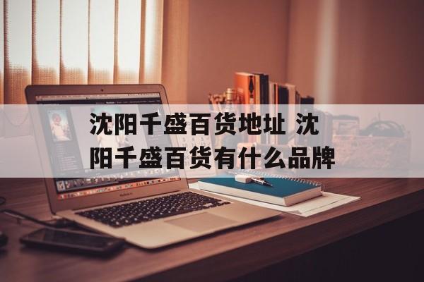 沈阳千盛百货地址 沈阳千盛百货有什么品牌-第1张图片-