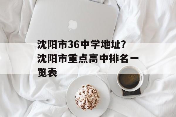 沈阳市36中学地址？沈阳市重点高中排名一览表-第1张图片-