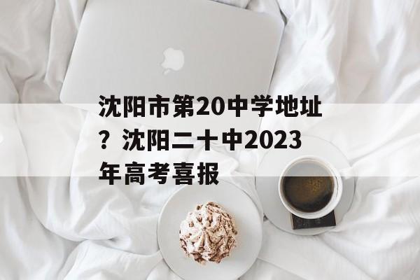 沈阳市第20中学地址？沈阳二十中2023年高考喜报-第1张图片-